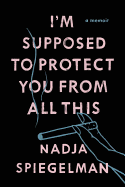 I'm Supposed to Protect You from All This: A Memoir