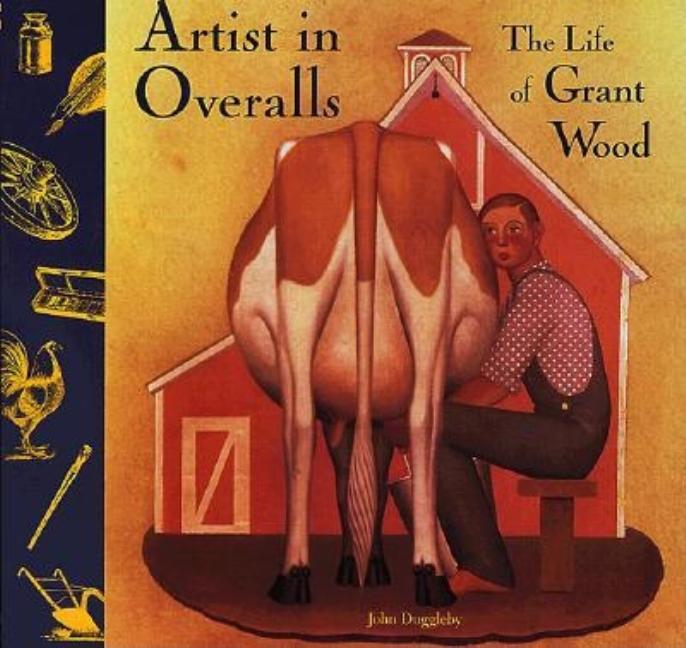 Artist in Overalls: The Life of Grant Wood