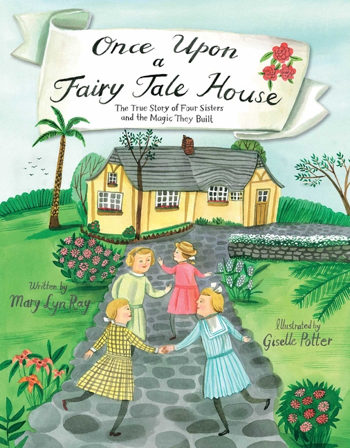 Once Upon a Fairy Tale House: The True Story of Four Sisters and the Magic They Built