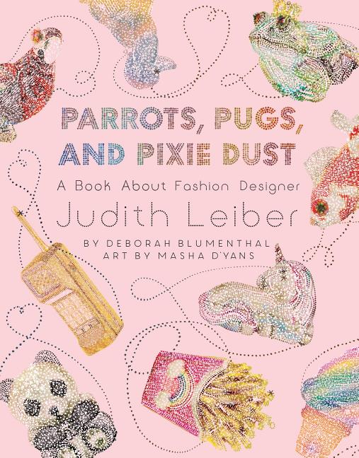 Parrots, Pugs, and Pixie Dust: A Book about Fashion Designer Judith Leiber