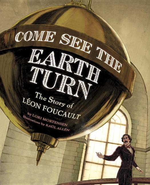 Come See the Earth Turn: The Story of Leon Foucault