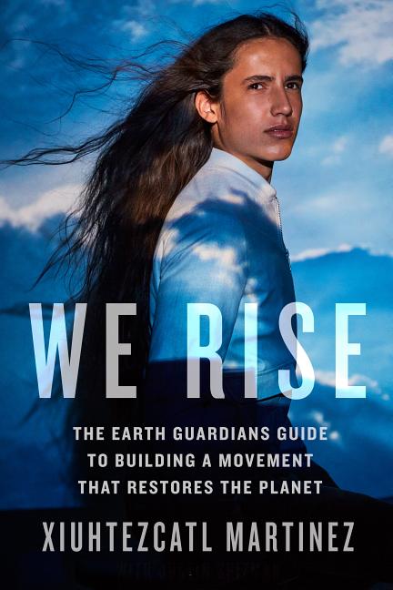 We Rise: The Earth Guardians Guide to Building a Movement That Restores the Planet