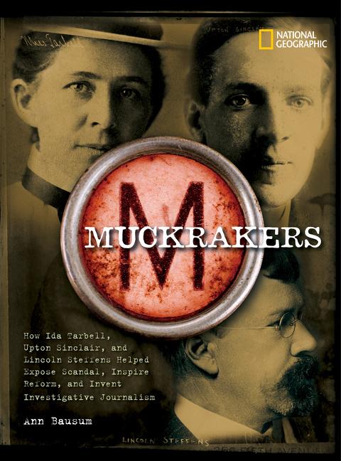 Muckrakers: How Ida Tarbell, Upton Sinclair, & Lincoln Steffens Helped Expose Scandal, Inspire Reform, and...