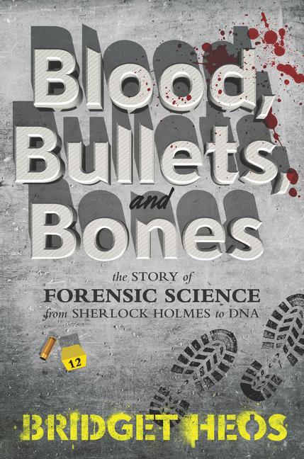 Blood, Bullets, and Bones: The Story of Forensic Science from Sherlock Holmes to DNA