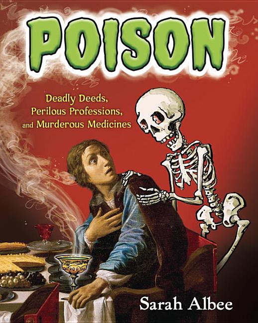 Poison: Deadly Deeds, Perilous Professions, and Murderous Medicines