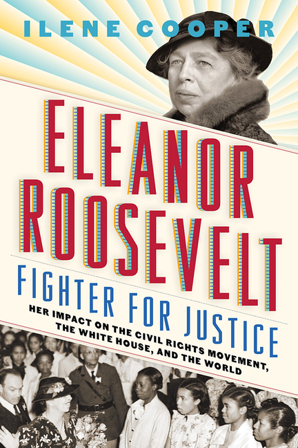 Eleanor Roosevelt, Fighter for Justice: Her Impact on the Civil Rights Movement, the White House, and the World