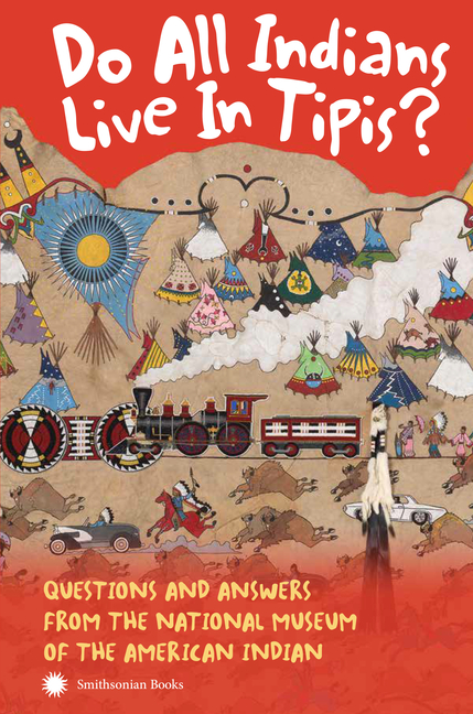 Do All Indians Live in Tipis?: Questions and Answers from the National Museum of the American Indian