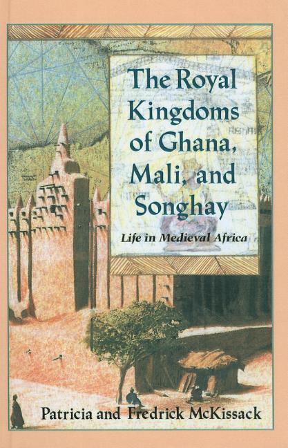 The Royal Kingdoms of Ghana, Mali, and Songhay: Life in Medieval Africa