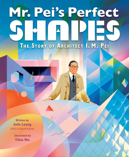 Mr. Pei's Perfect Shapes: The Story of Architect I.M. Pei