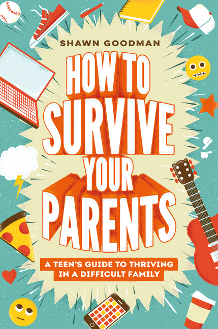 How to Survive Your Parents: A Teen's Guide to Thriving in a Difficult Family